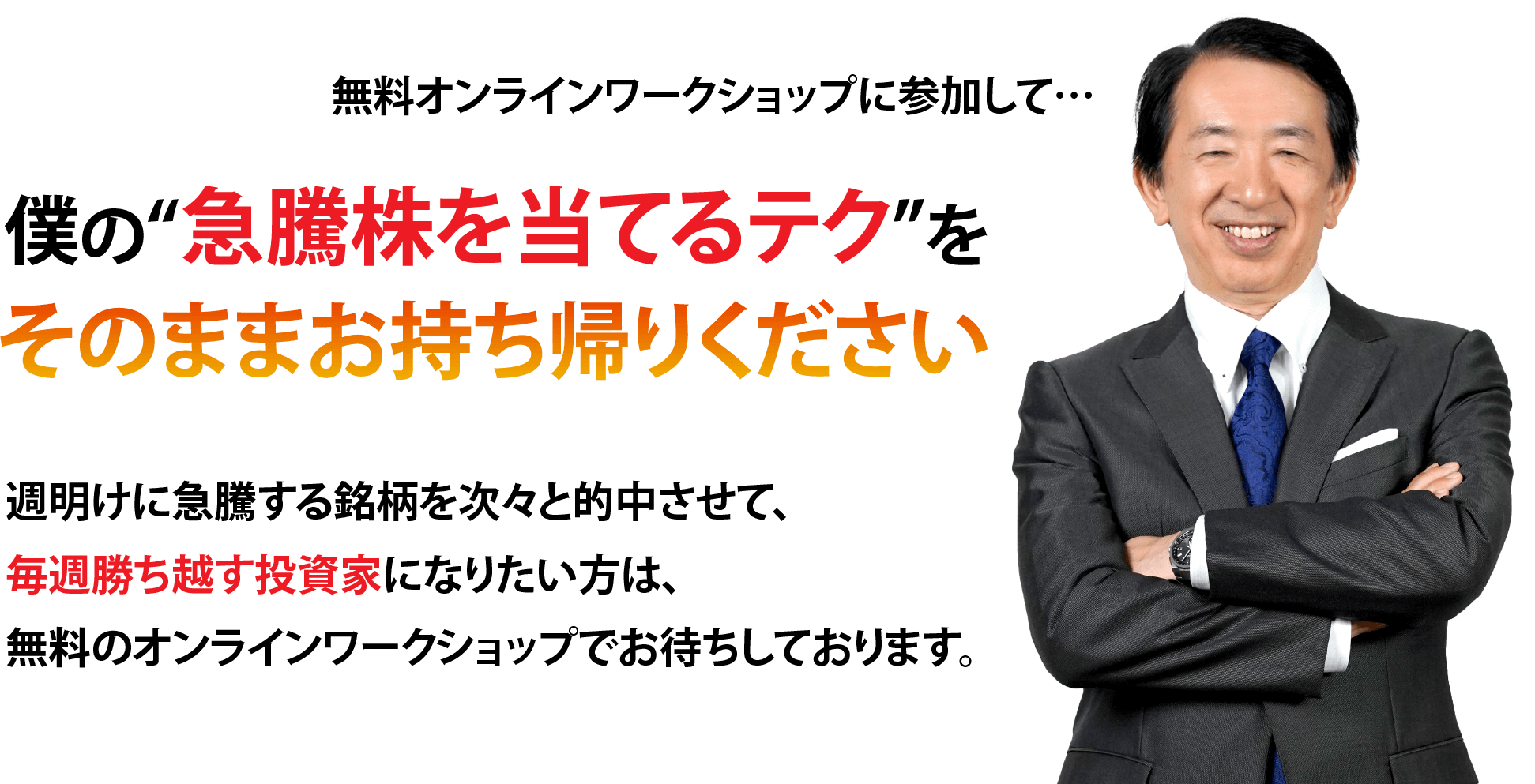 無料オンラインワークショップに参加して… 僕の“急騰株を当てるテク”をそのままお持ち帰りください 週明けに急騰する銘柄を次々と的中させて、毎週勝ち越す投資家になりたい方は、無料のオンラインワークショップでお待ちしております。